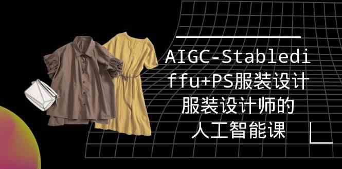 图片[1]-（9674期）实战培训班：AIGC-Stablediffu+PS服装设计-服装设计师的人工智能课（16节）-研习库