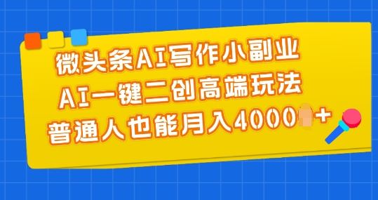 微头条AI写作小副业，AI一键二创高端玩法 普通人也能月入4000+【揭秘】-研习库
