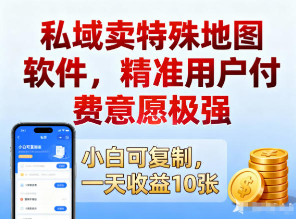 私域卖特殊地图软件,精准用户付费意愿极强,一天收益10张,小白可复制-研习库