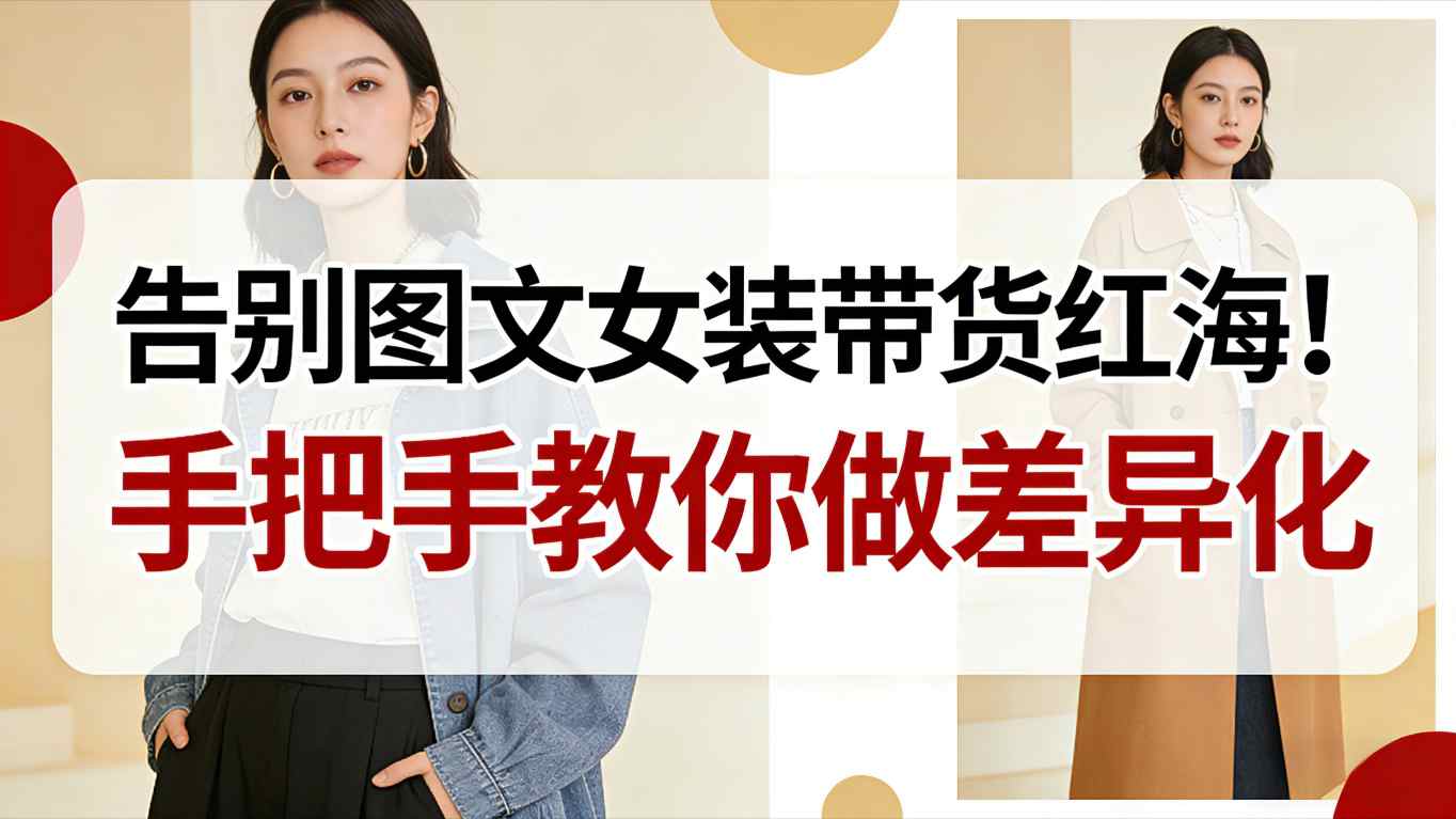告别图文女装带货红海！手把手教你做差异化，新手也能弯道超车-研习库