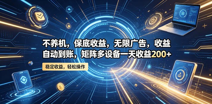 不养机，保底收益，无限广告，收益自动到账，矩阵多设备一天收益200+【揭秘】-研习库