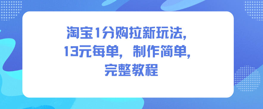 淘宝1分购拉新玩法,13米每单,制作简单,完整教程-研习库
