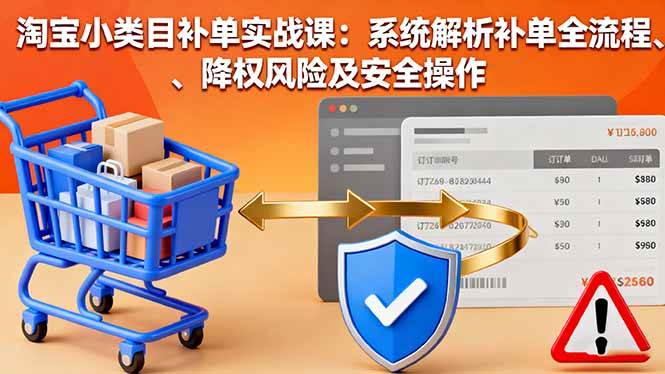 图片[1]-（16239期）淘宝小类目补单实战课：系统解析补单全流程、降权风险及安全操作-研习库
