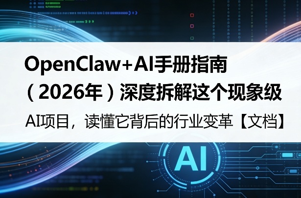 OpenClaw+AI手册指南（2026年）深度拆解这个现象级AI项目，读懂它背后的行业变革【文档】-研习库