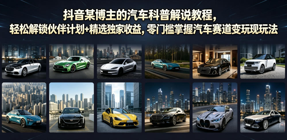 抖音某博主的汽车科普解说教程,轻松解锁伙伴计划+精选独家收益,零门槛掌握汽车赛道变现玩法-研习库