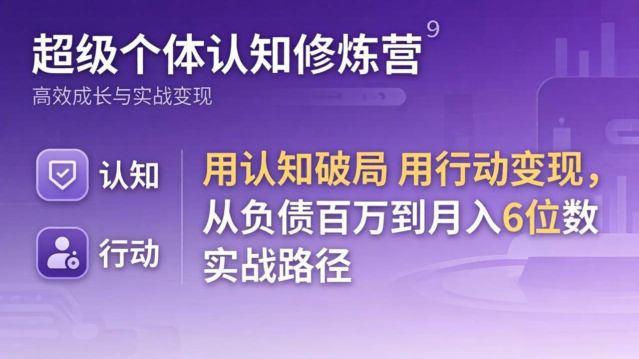 （17854期）超级个体认知修炼营：用认知破局用行动变现，从负债百万到月入6位数实战路径-研习库
