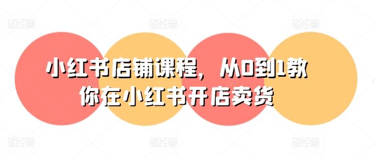 小红书店铺课程，从0到1教你在小红书开店卖货-研习库