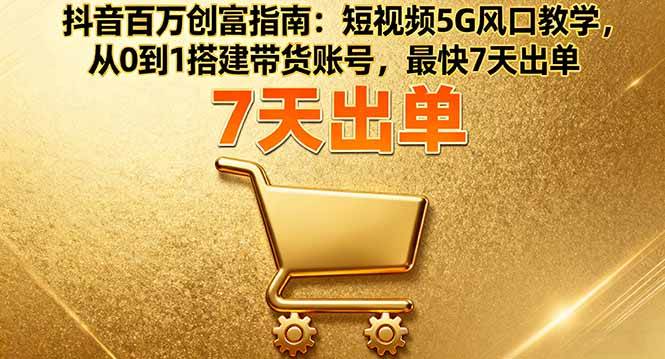图片[1]-（16150期）抖音百万创富指南：短视频5G风口教学，从0到1搭建带货账号，最快7天出单-研习库