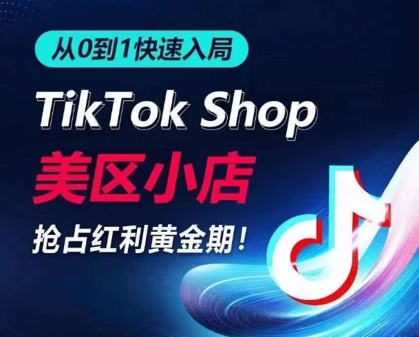 从0到1快速入局TikTok美区小店,快速抢占流量黄金期,开启日出千单之旅-研习库