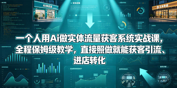 一个人用Ai做实体流量获客系统实战课，全程保姆级教学，直接照做就能获客引流、进店转化-研习库