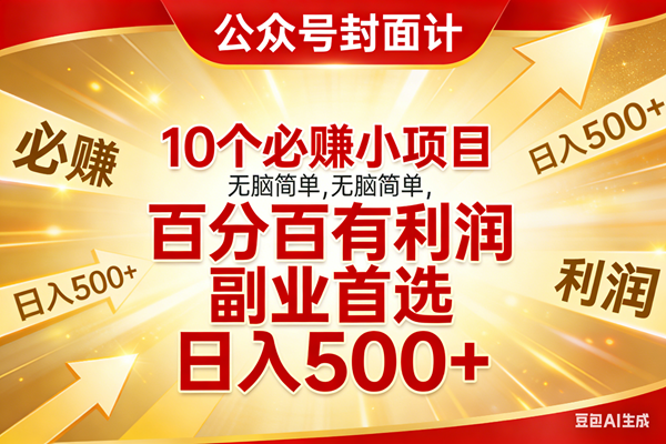 （17648期）10个必赚小项目，无脑简单，百分百有利润，副业首选，日入500+-研习库