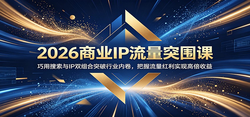 2026商业IP流量突围课:巧用搜索与IP双组合突破行业内卷,把握流量红利实现高倍收益-研习库