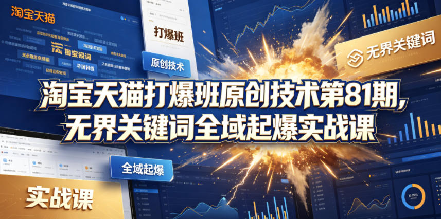 淘宝天猫打爆班原创技术第81期，无界关键词全域起爆实战课-研习库