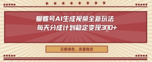 蝴蝶号AI生成视频全新玩法，每天分成计划稳定变现3张+，正规绿色，流量稳定-研习库