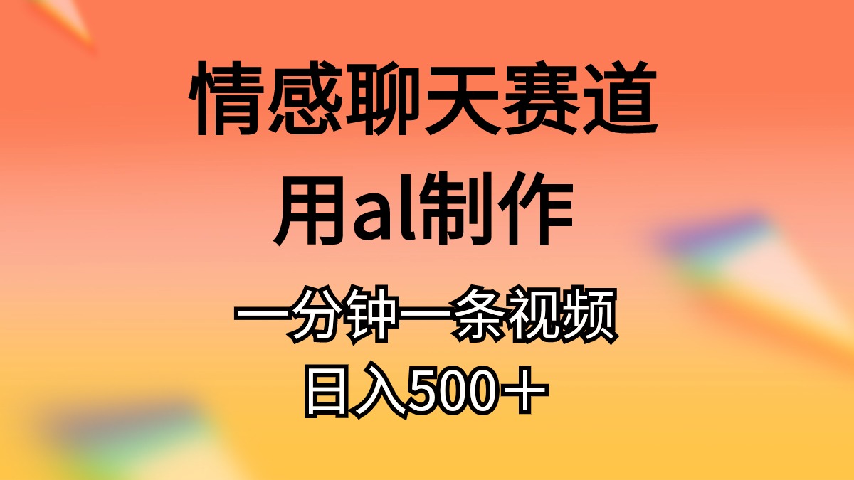(11145期)情感聊天赛道用al制作一分钟一条原创视频日入500+-研习库