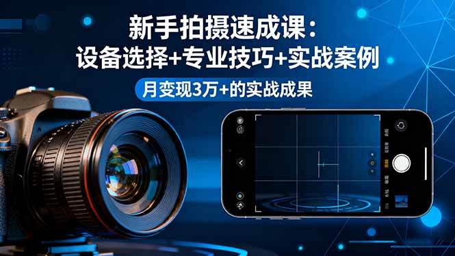 图片[1]-（16160期）新手拍摄速成课，设备选择+专业技巧+实战案例，月变现3万+的实战成果-研习库