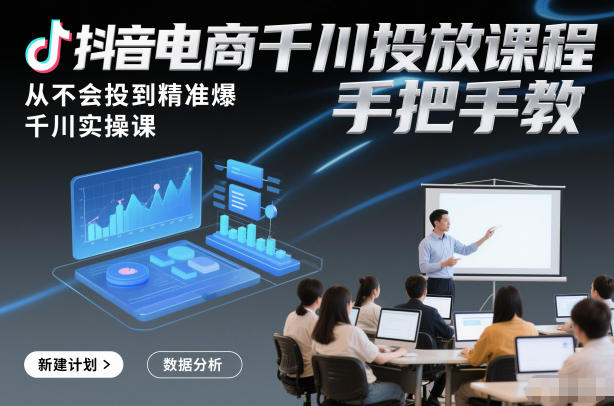 抖音电商千川投放课程，从不会投到精准爆，千川实操课，手把手教-研习库