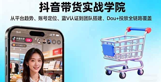 （16215期）抖音带货实战学院:从平台趋势/账号定位/蓝V认证到团队搭建/Dou+投放全链路-研习库