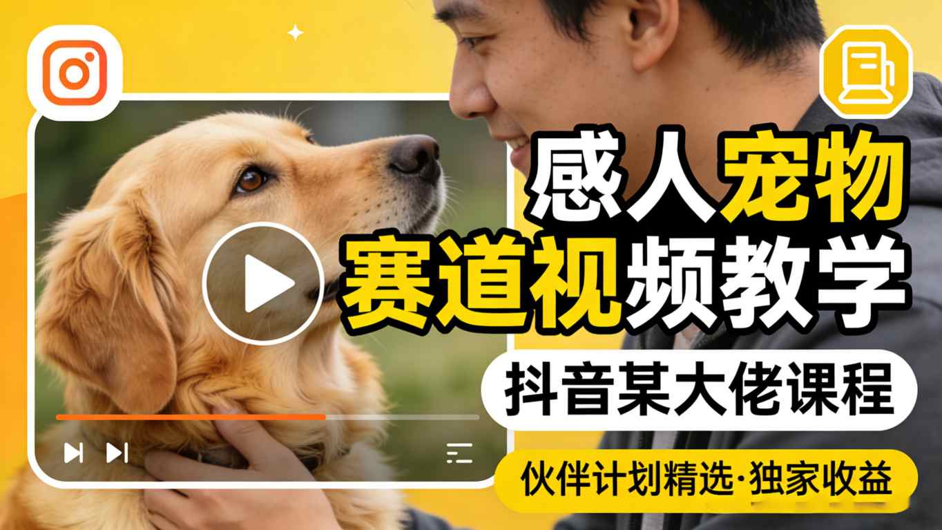 感人宠物赛道视频教学,抖音某大佬课程,可做伙伴计划精选独家收益-研习库
