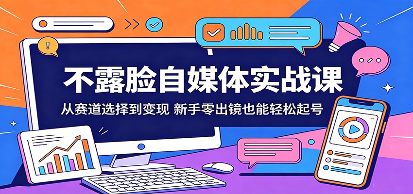 不露脸自媒体实战课：从赛道选择到变现，新手零出镜也能轻松起号-研习库