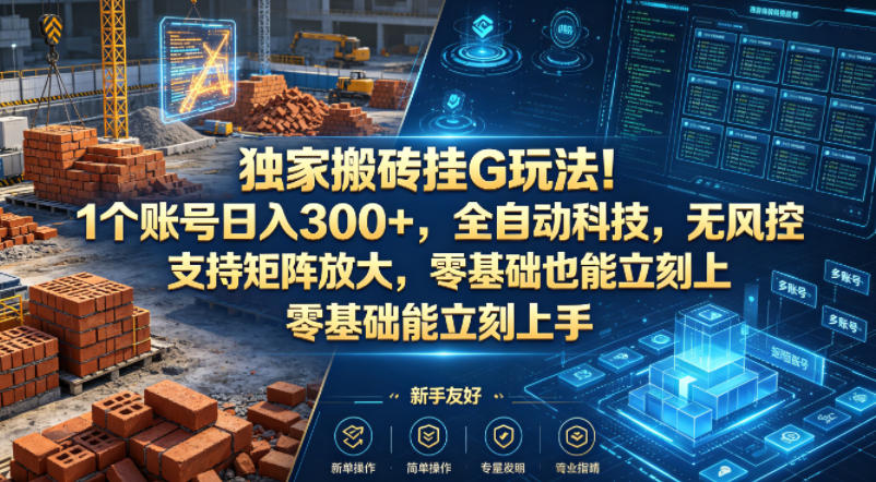 独家搬砖挂G玩法！1个账号日入300+，全自动科技，无风控支持矩阵放大，零基础也能立刻上手【揭秘】-研习库