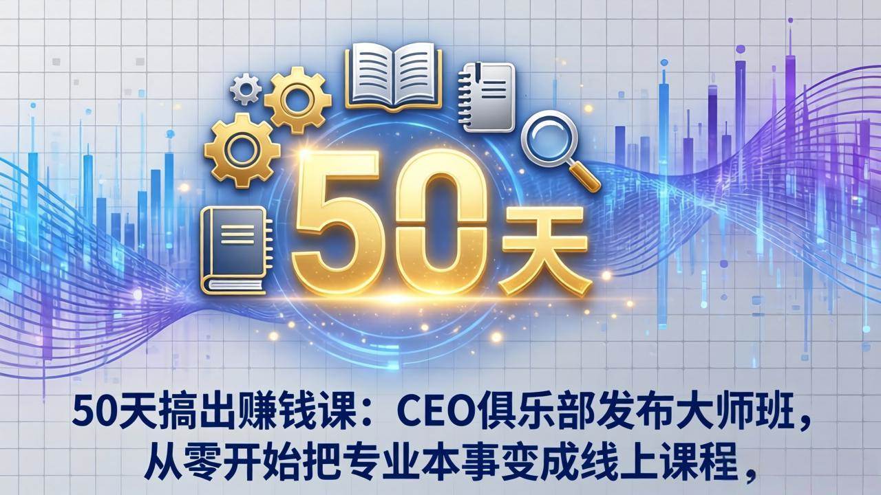 （17712期）50天搞出赚钱课：CEO俱乐部发布大师班，从零开始把专业本事变成线上课程-研习库