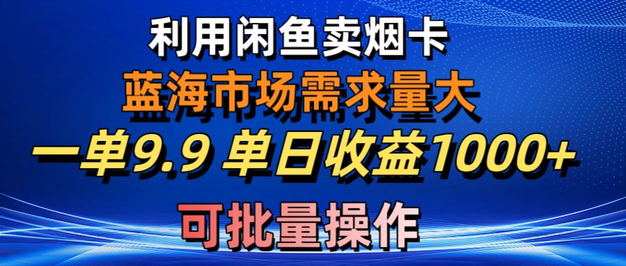 (10579期)利用咸鱼卖烟卡,蓝海市场需求量大,一单9.9单日收益1000+,可批量操作-研习库