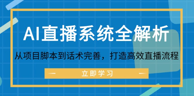 （12509期）AI直播系统全解析：从项目脚本到话术完善，打造高效直播流程-研习库