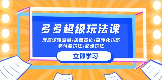2024多多超级玩法课 流量底层逻辑/店铺定位/高转化布局/强付费/起爆玩法-研习库