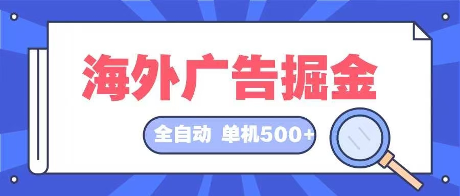 (12996期)海外广告掘金 日入500+ 全自动挂机项目 长久稳定-研习库