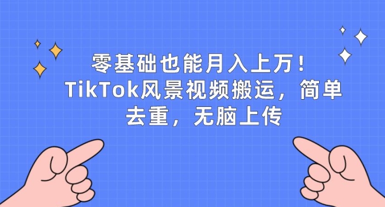 零基础也能月入上w，TikTok风景视频搬运，简单去重，无脑上传-研习库