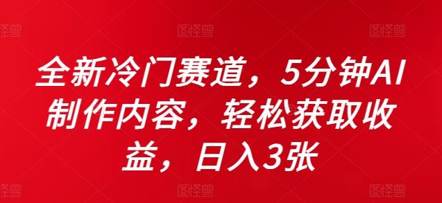 全新冷门赛道，5分钟AI制作内容，轻松获取收益，日入3张【揭秘】-研习库