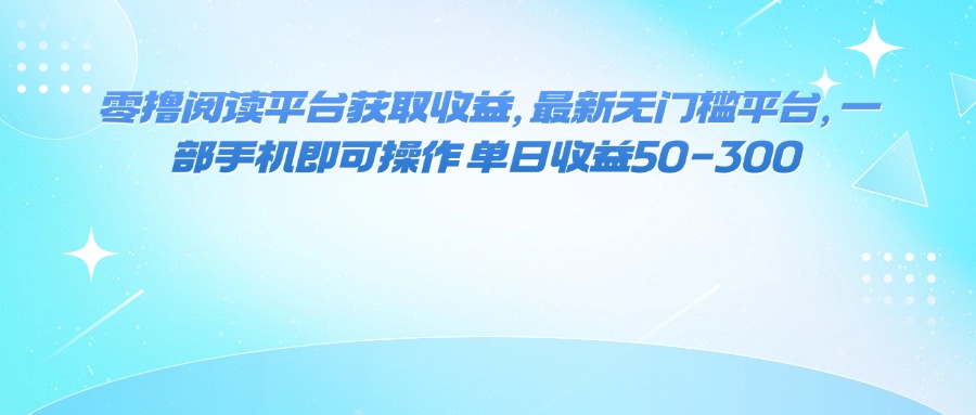 （16058期）零撸阅读平台获取收益，最新无门槛平台，一部手机即可操作 单日收益50-300-研习库