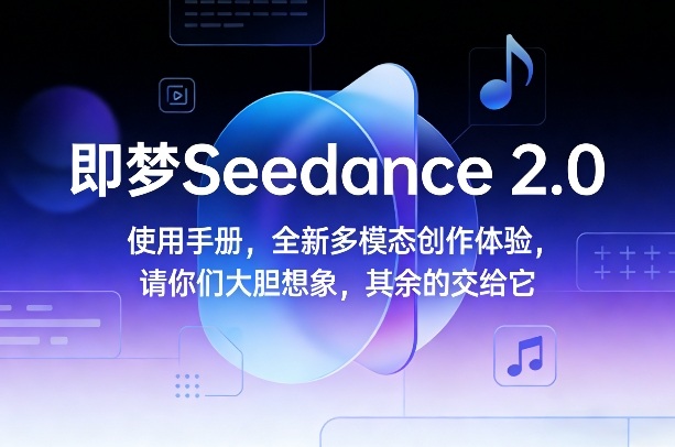 即梦Seedance 2.0使用手册，全新多模态创作体验，请你们大胆想象，其余的交给它-研习库