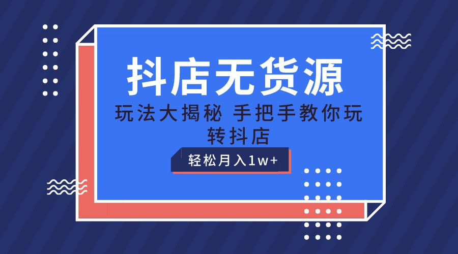 抖店无货源保姆级教程,手把手教你玩转抖店,轻松月入1W+-研习库
