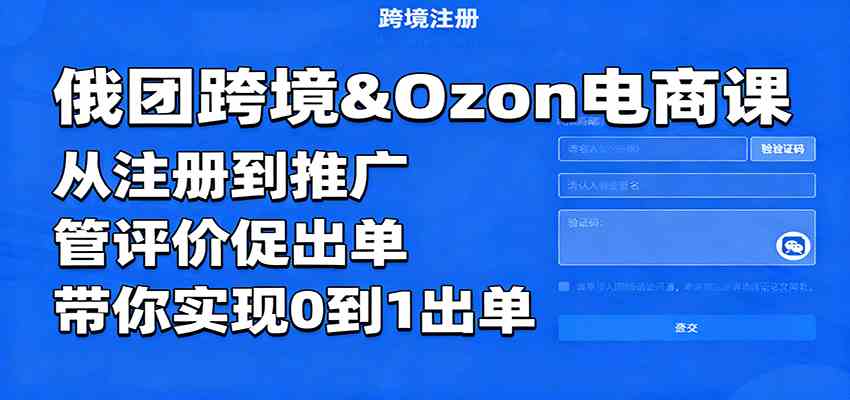 俄团跨境&Ozon电商课：从注册到推广，管评价促出单，带你实现0到1出单-研习库