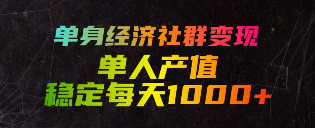 单身经济社群变现玩法,单人产值稳定每天1000+,门槛低好上手,稳定可持续【揭秘】-研习库