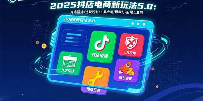 图片[1]-（15796期）2025抖店电商新玩法5.0：开店搭建/违规规避/工具应用,快速掌握基础运营…-研习库