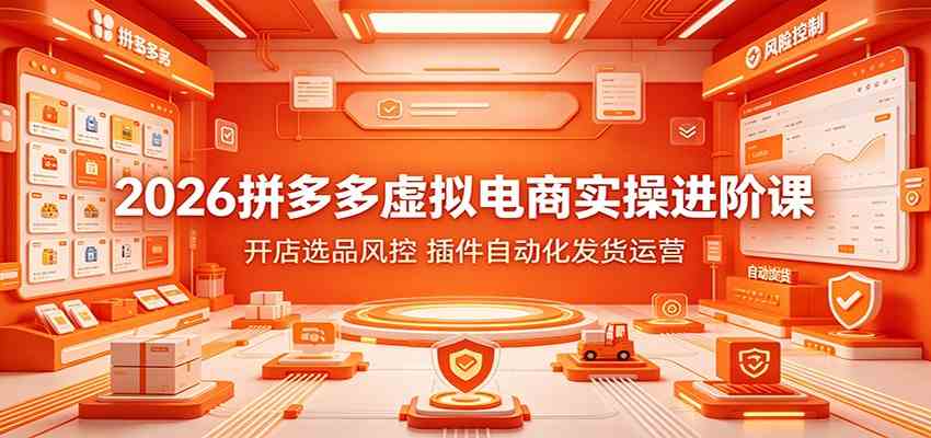 2026拼多多虚拟电商实操进阶课:开店选品风控,插件自动化发货运营-研习库