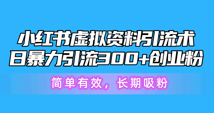 (10941期)小红书虚拟资料引流术,日暴力引流300+创业粉,简单有效,长期吸粉