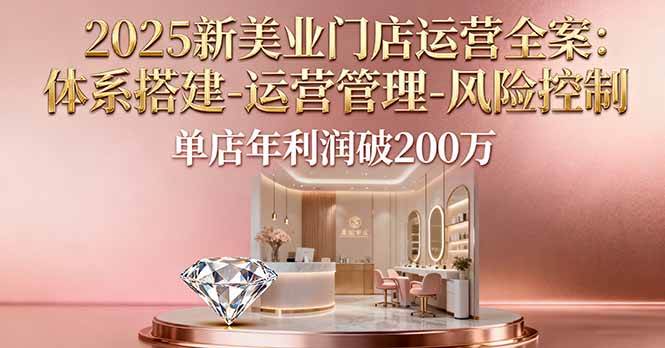 图片[1]-（16216期）2025新美业门店运营全案：体系搭建-运营管理-风险控制，单店年利润破200万-研习库