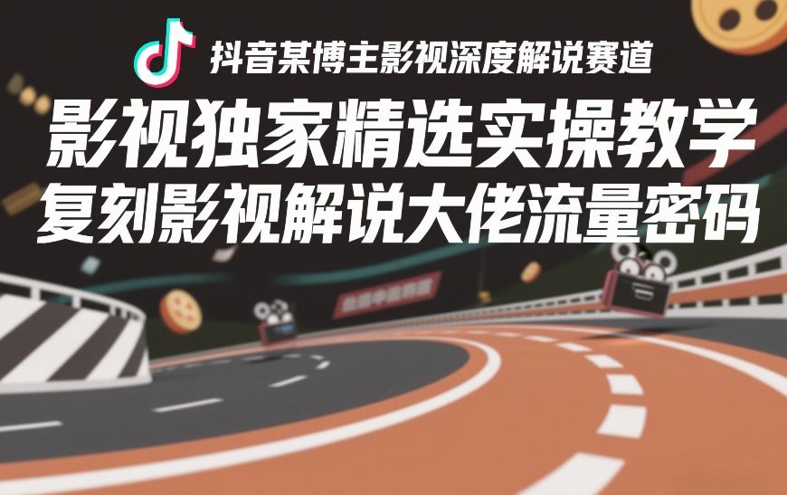抖音某博主影视深度解说赛道，影视独家精选实操教学，复刻影视解说大佬流量密码-研习库