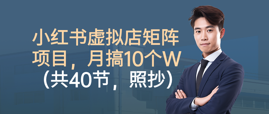 小红书虚拟店矩阵项目，月搞10W（共40节，照抄照做）-研习库