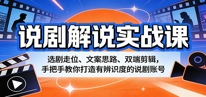 说剧解说实战课:选剧走位、文案思路、双端剪辑,手把手教你打造有辨识度的说剧账号-研习库
