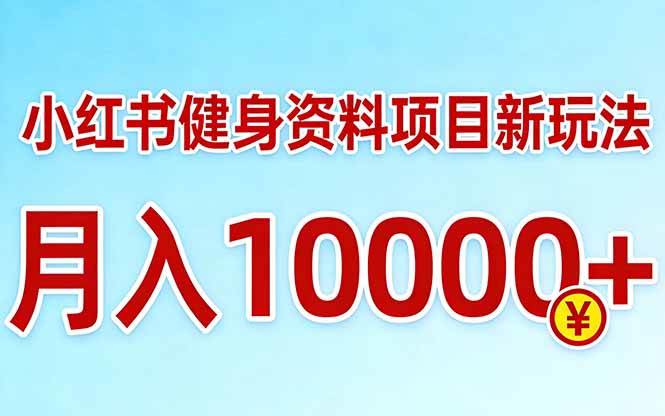 （17711期）小红书健身资料项目最新玩法，月入10000＋，收益潜力可以无限放大-研习库