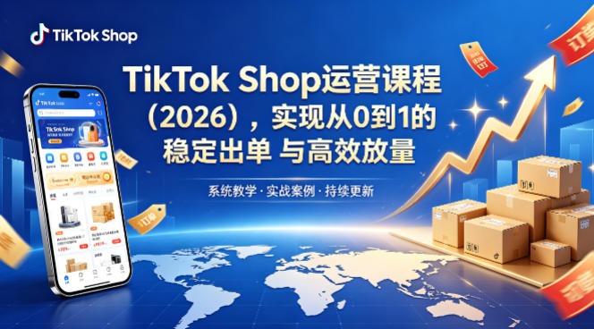 TikTok Shop运营课程（2026），实现从0到1的稳定出单与高效放量-研习库