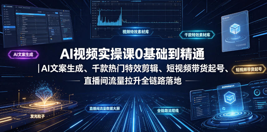 AI视频实操课0基础到精通|AI文案生成、千款热门特效剪辑、短视频带货起号、直播间流量拉升全链路落地-研习库