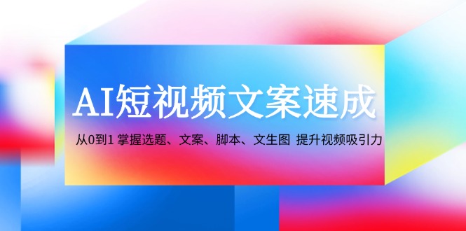 AI短视频文案速成:从0到1 掌握选题、文案、脚本、文生图 提升视频吸引力-研习库