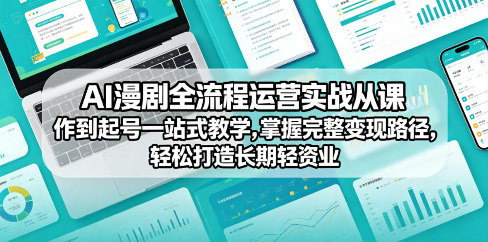 AI漫剧全流程运营实战课从创作到起号一站式教学，掌握完整变现路径，轻松打造长期轻资产副业-研习库