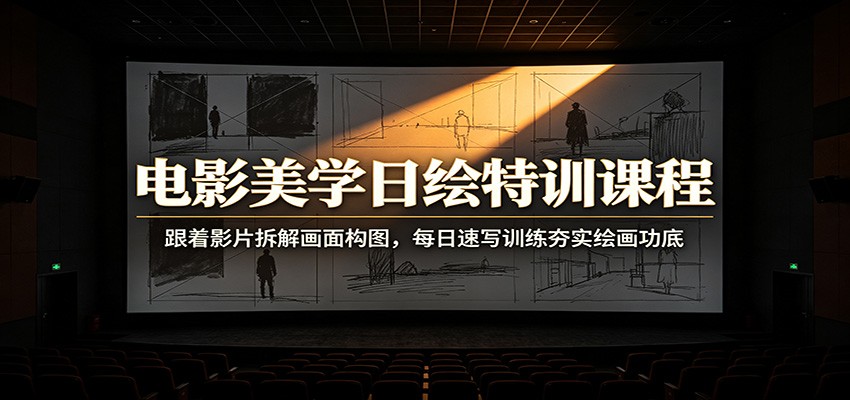 电影美学日绘特训课程：跟着影片拆解画面构图，每日速写训练夯实绘画功底-研习库